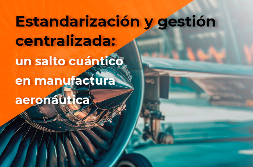 Estandarización y gestión centralizada: un salto cuántico en manufactura aeronáutica