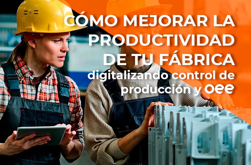 Cómo mejorar la productividad de tu fábrica digitalizando control de producción y OEE